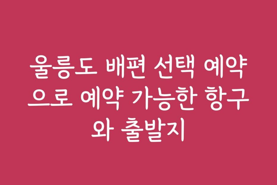 울릉도 배편 선택 예약으로 예약 가능한 항구와 출발지