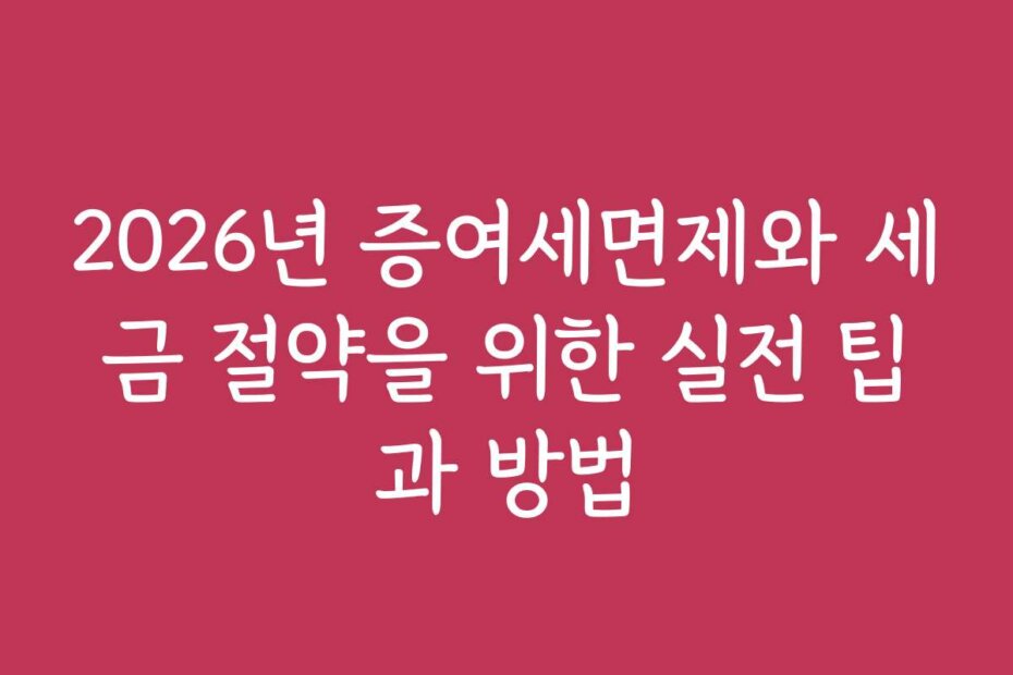 2026년 증여세면제와 세금 절약을 위한 실전 팁과 방법