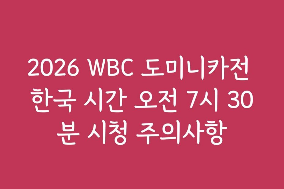 2026 WBC 도미니카전 한국 시간 오전 7시 30분 시청 주의사항