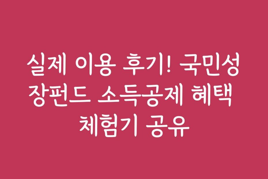 실제 이용 후기! 국민성장펀드 소득공제 혜택 체험기 공유