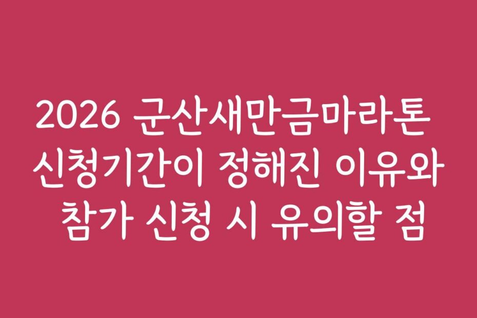 2026 군산새만금마라톤 신청기간이 정해진 이유와 참가 신청 시 유의할 점