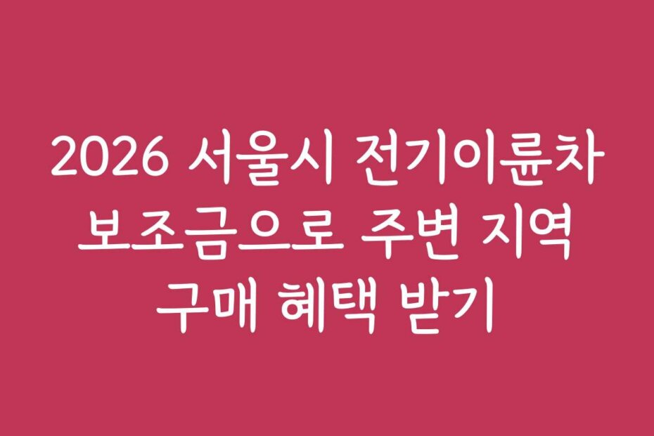 2026 서울시 전기이륜차 보조금으로 주변 지역 구매 혜택 받기