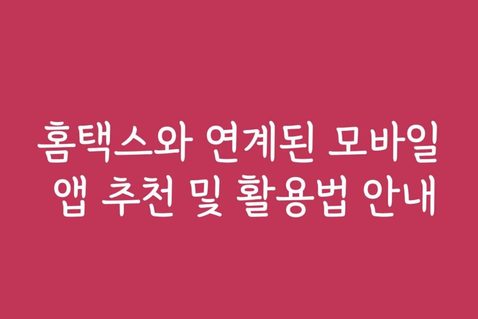 홈택스와 연계된 모바일 앱 추천 및 활용법 안내