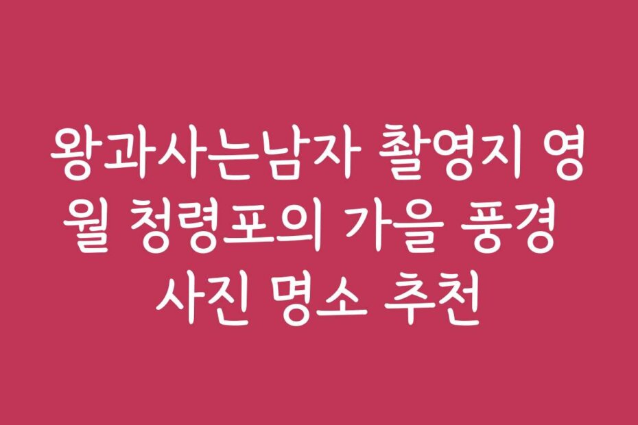 왕과사는남자 촬영지 영월 청령포의 가을 풍경 사진 명소 추천