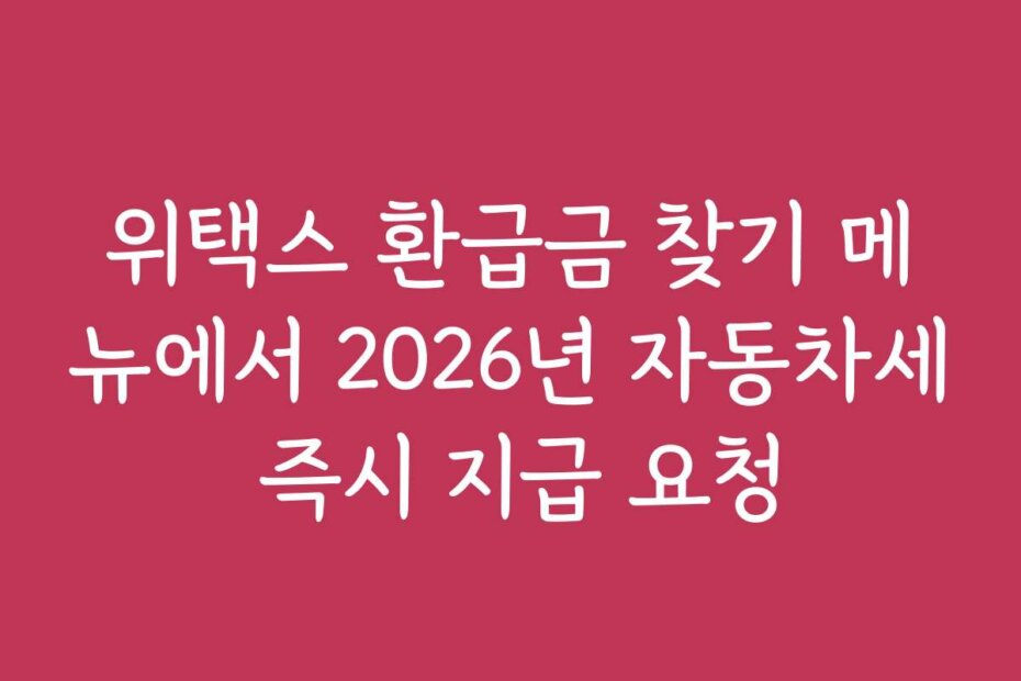 위택스 환급금 찾기 메뉴에서 2026년 자동차세 즉시 지급 요청
