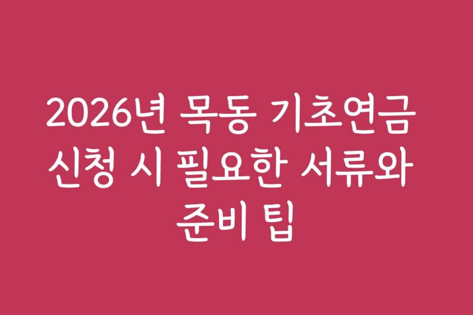 2026년 목동 기초연금 신청 시 필요한 서류와 준비 팁