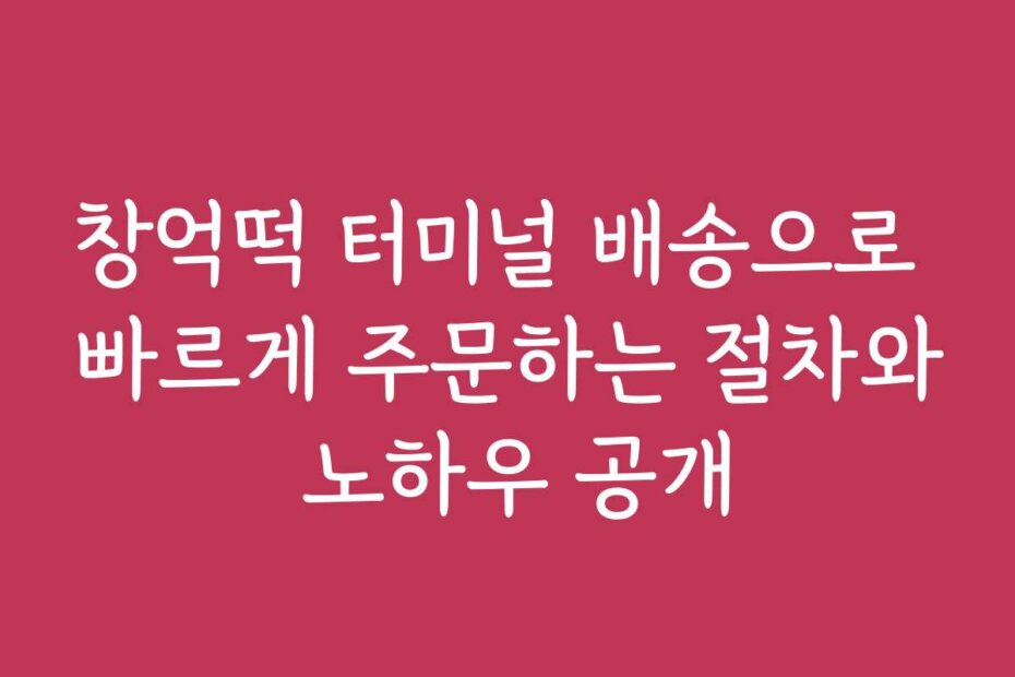 창억떡 터미널 배송으로 빠르게 주문하는 절차와 노하우 공개