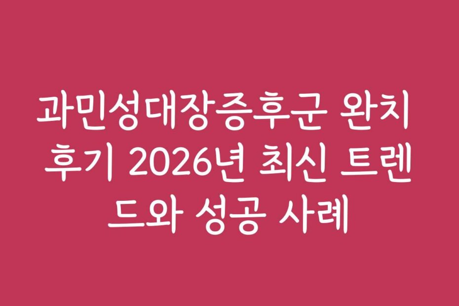 과민성대장증후군 완치 후기 2026년 최신 트렌드와 성공 사례