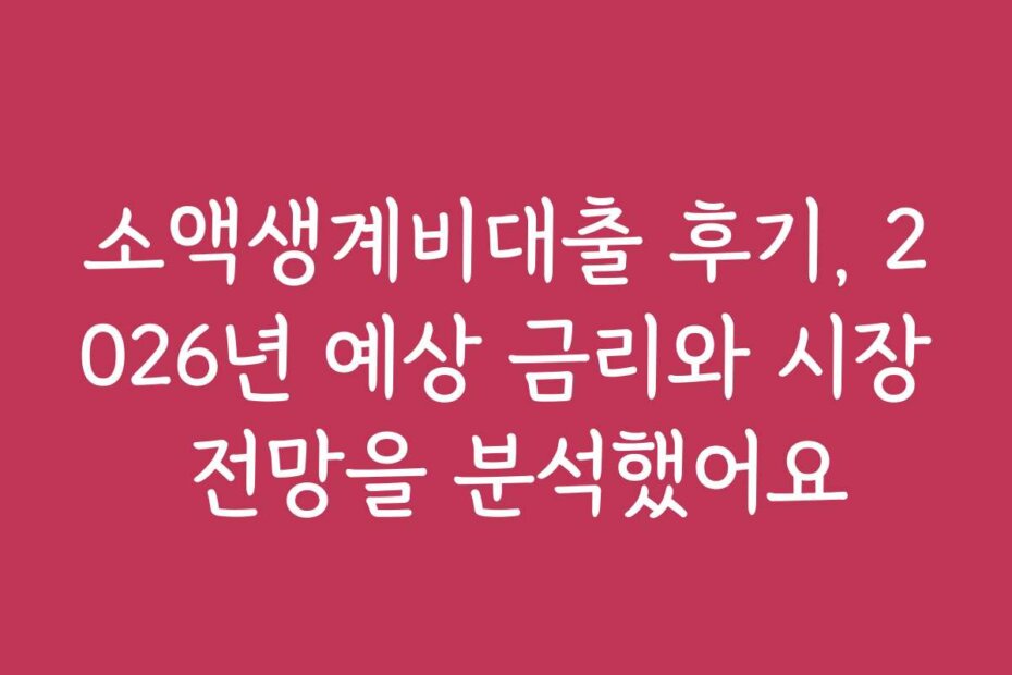 소액생계비대출 후기, 2026년 예상 금리와 시장 전망을 분석했어요