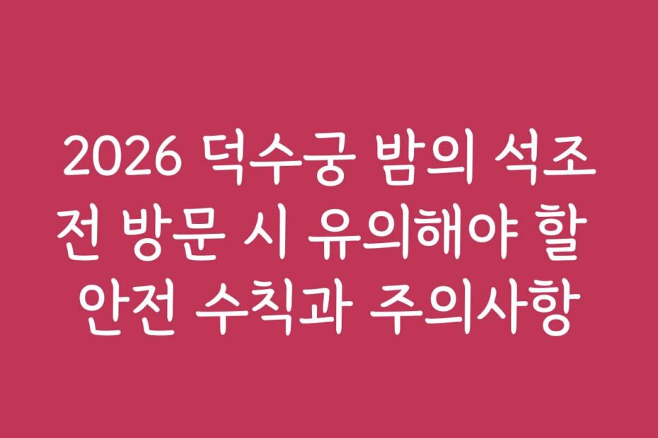 2026 덕수궁 밤의 석조전 방문 시 유의해야 할 안전 수칙과 주의사항
