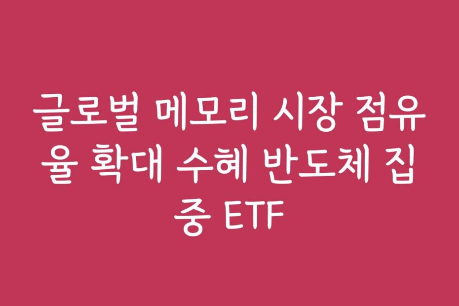 글로벌 메모리 시장 점유율 확대 수혜 반도체 집중 ETF