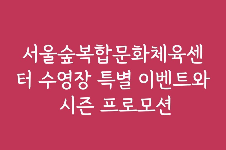 서울숲복합문화체육센터 수영장 특별 이벤트와 시즌 프로모션