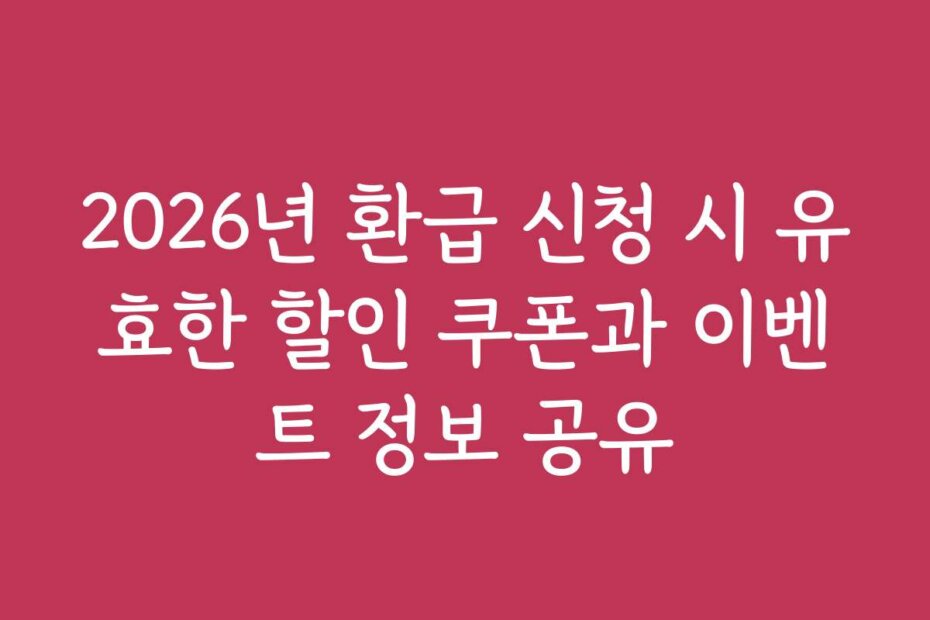 2026년 환급 신청 시 유효한 할인 쿠폰과 이벤트 정보 공유