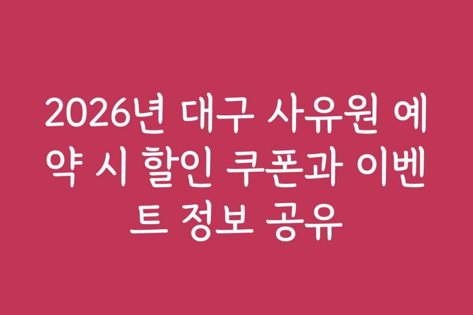 2026년 대구 사유원 예약 시 할인 쿠폰과 이벤트 정보 공유