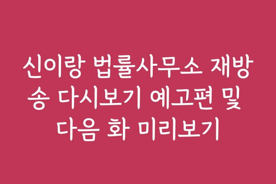 신이랑 법률사무소 재방송 다시보기 예고편 및 다음 화 미리보기