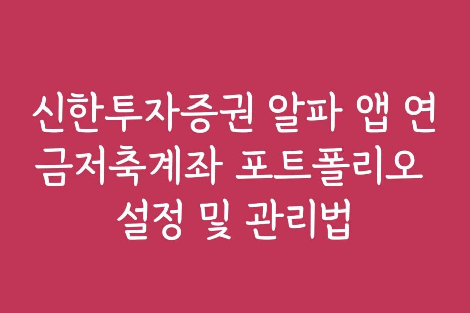 신한투자증권 알파 앱 연금저축계좌 포트폴리오 설정 및 관리법 신한투자증권 알파 앱 연금저축계좌 포트폴리오 설정 및 관리법