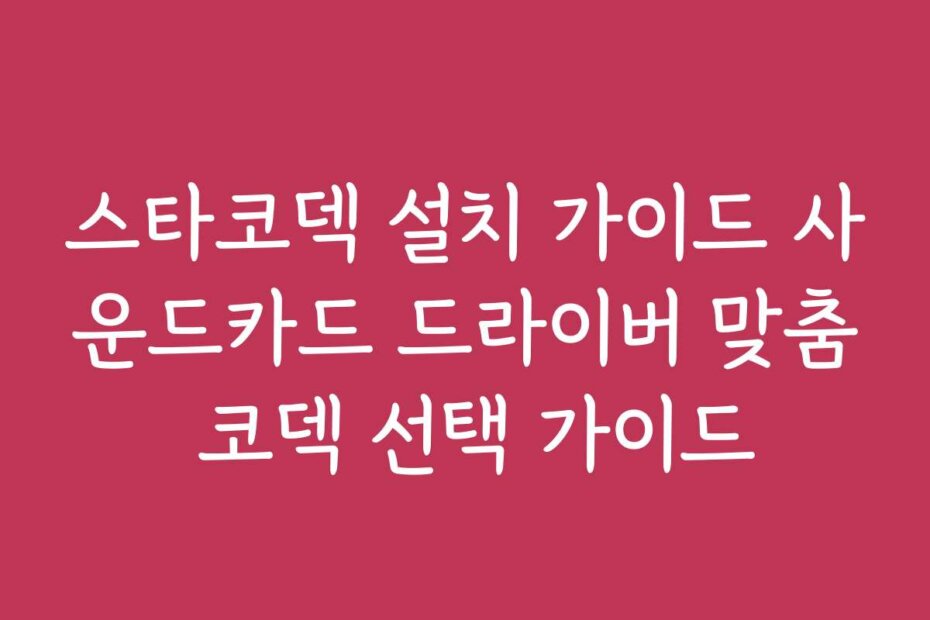 스타코덱 설치 가이드 사운드카드 드라이버 맞춤 코덱 선택 가이드