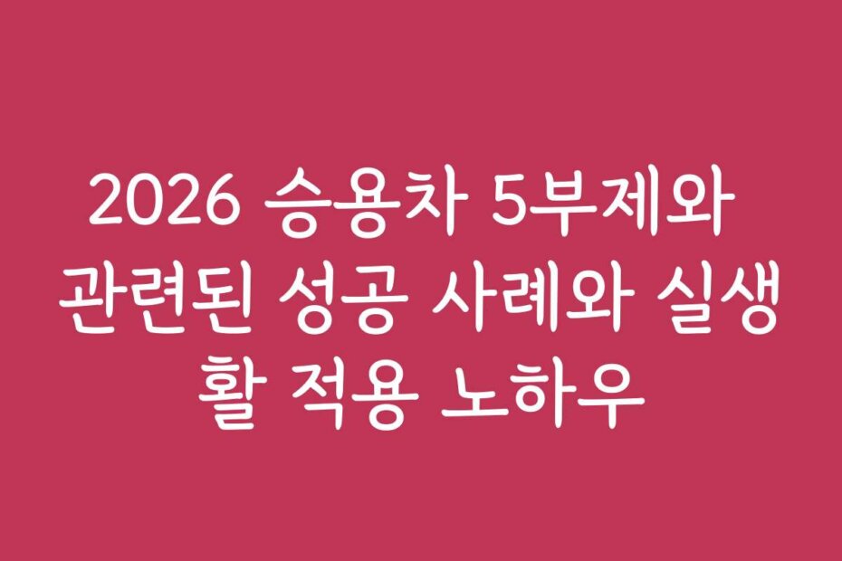 2026 승용차 5부제와 관련된 성공 사례와 실생활 적용 노하우 2026 승용차 5부제와 관련된 성공 사례와 실생활 적용 노하우