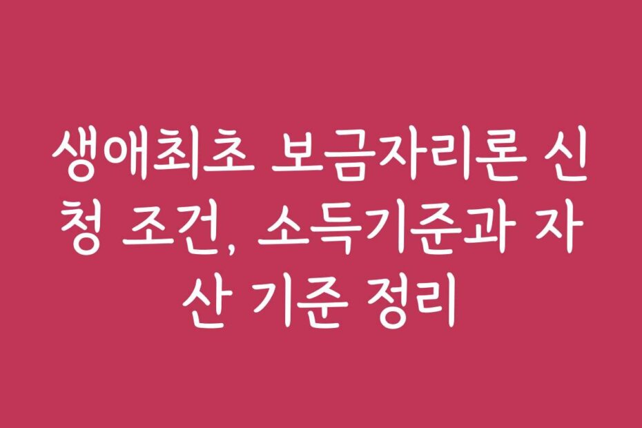 생애최초 보금자리론 신청 조건, 소득기준과 자산 기준 정리