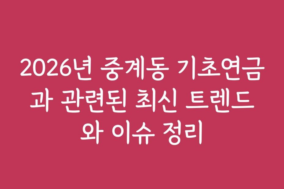 2026년 중계동 기초연금과 관련된 최신 트렌드와 이슈 정리