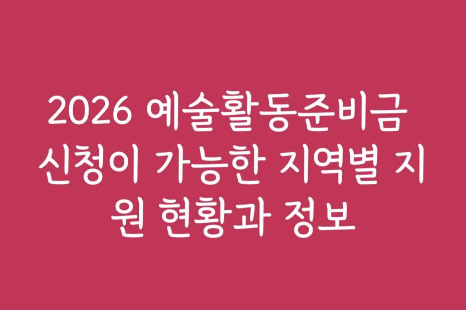 2026 예술활동준비금 신청이 가능한 지역별 지원 현황과 정보 2026 예술활동준비금 신청이 가능한 지역별 지원 현황과 정보
