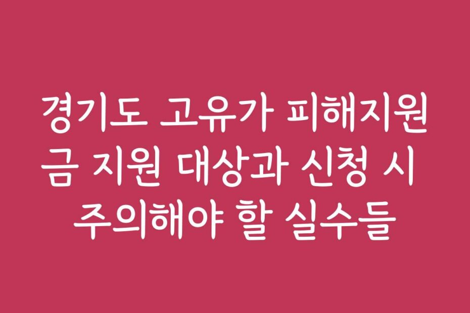 경기도 고유가 피해지원금 지원 대상과 신청 시 주의해야 할 실수들