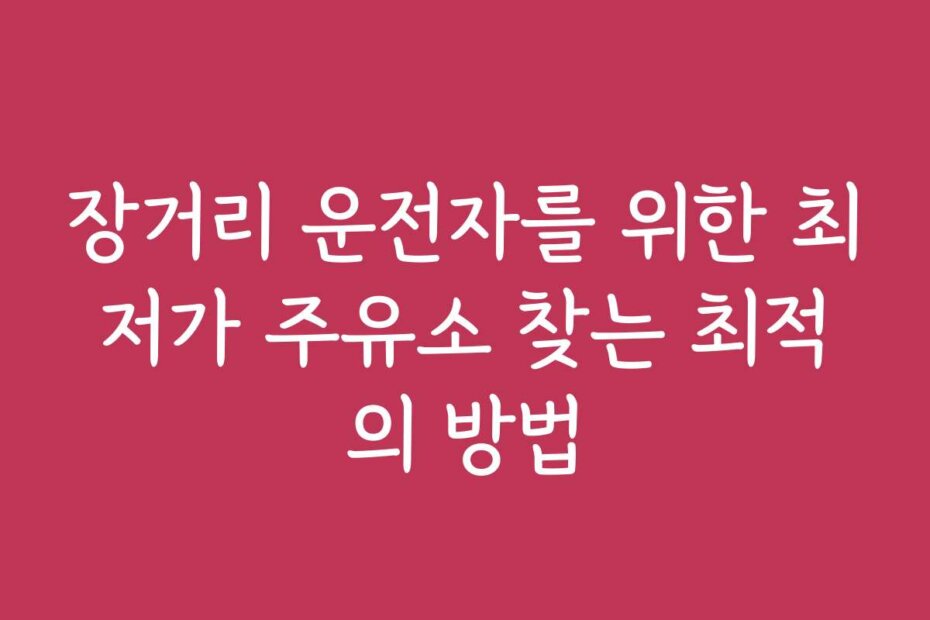 장거리 운전자를 위한 최저가 주유소 찾는 최적의 방법