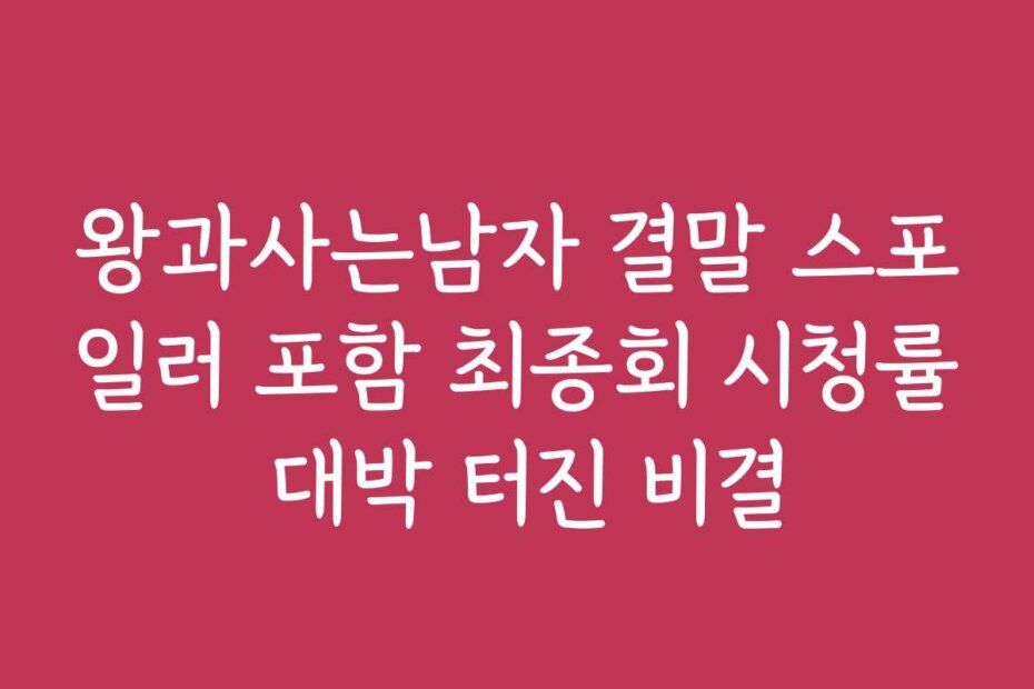 왕과사는남자 결말 스포일러 포함 최종회 시청률 대박 터진 비결