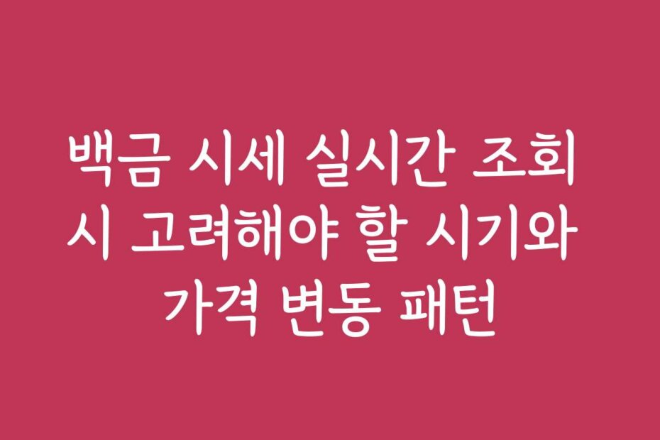 백금 시세 실시간 조회 시 고려해야 할 시기와 가격 변동 패턴