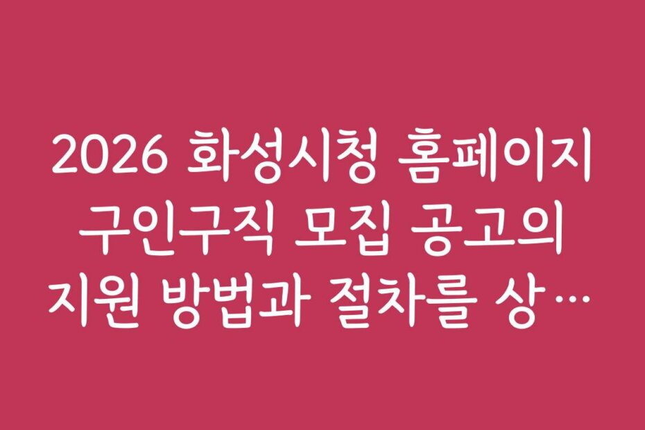 2026 화성시청 홈페이지 구인구직 모집 공고의 지원 방법과 절차를 상세히 안내하는 팁