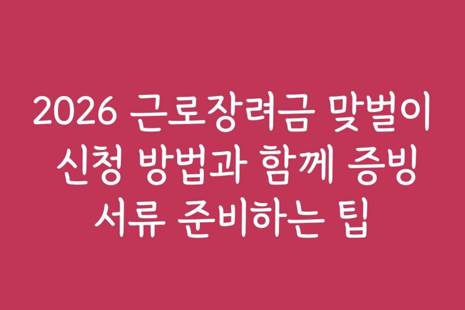2026 근로장려금 맞벌이 신청 방법과 함께 증빙서류 준비하는 팁