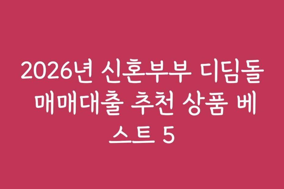 2026년 신혼부부 디딤돌 매매대출 추천 상품 베스트 5