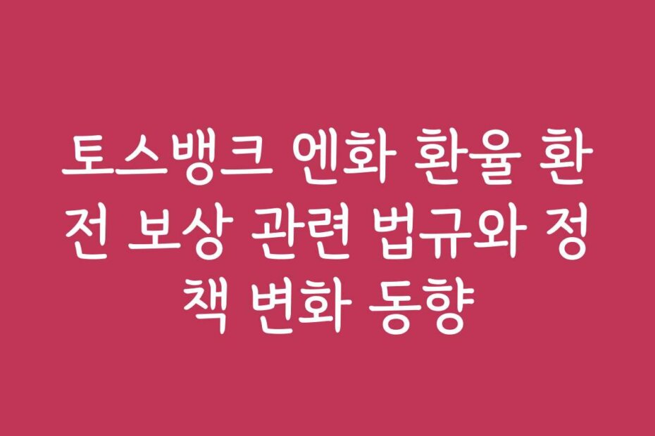 토스뱅크 엔화 환율 환전 보상 관련 법규와 정책 변화 동향