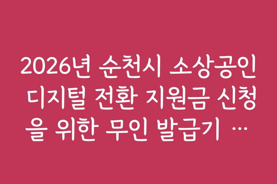 2026년 순천시 소상공인 디지털 전환 지원금 신청을 위한 무인 발급기 위치 정보