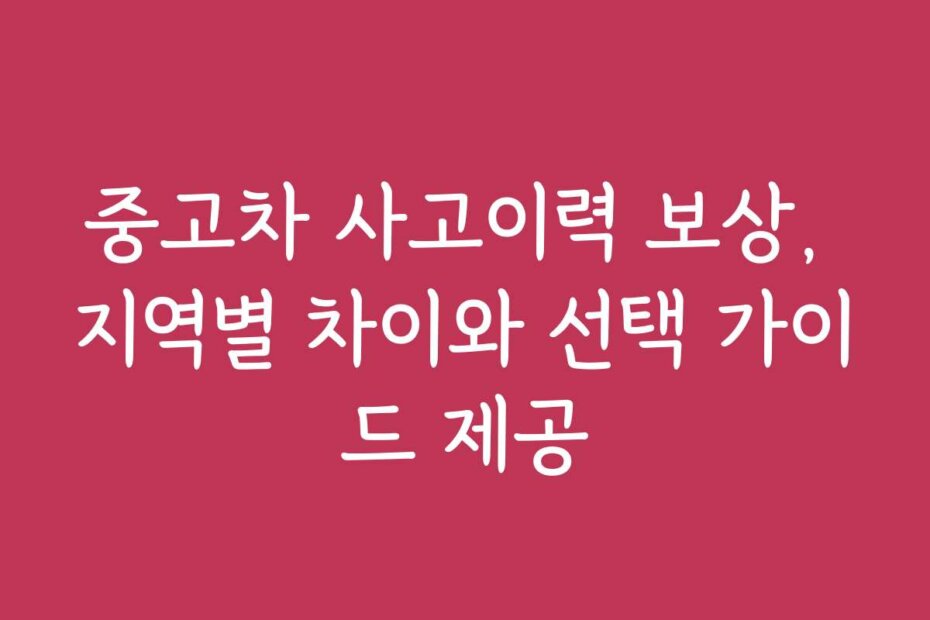 중고차 사고이력 보상, 지역별 차이와 선택 가이드 제공