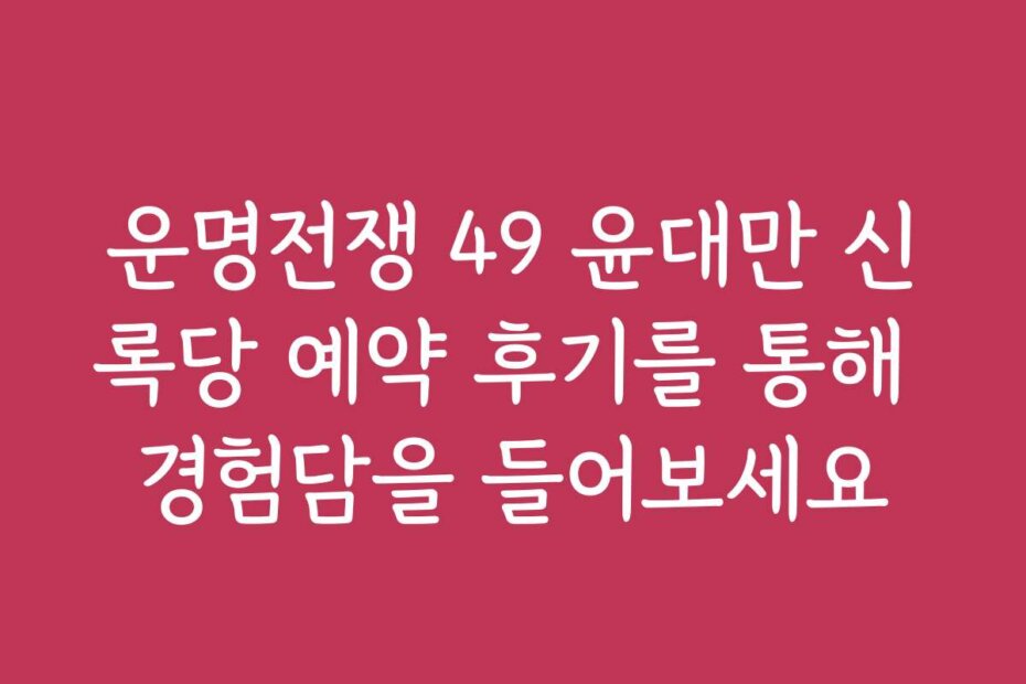 운명전쟁 49 윤대만 신록당 예약 후기를 통해 경험담을 들어보세요