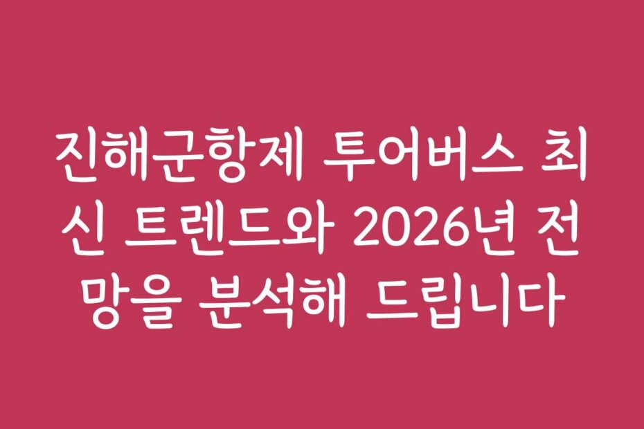 진해군항제 투어버스 최신 트렌드와 2026년 전망을 분석해 드립니다