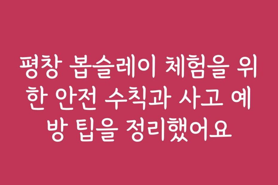 평창 봅슬레이 체험을 위한 안전 수칙과 사고 예방 팁을 정리했어요
