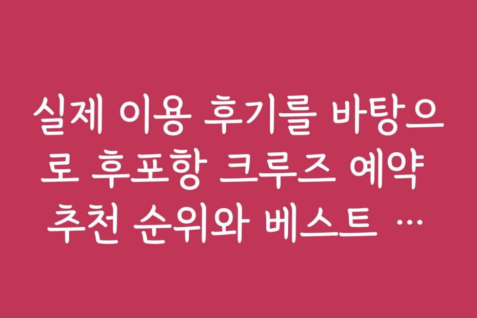 실제 이용 후기를 바탕으로 후포항 크루즈 예약 추천 순위와 베스트 상품을 소개합니다