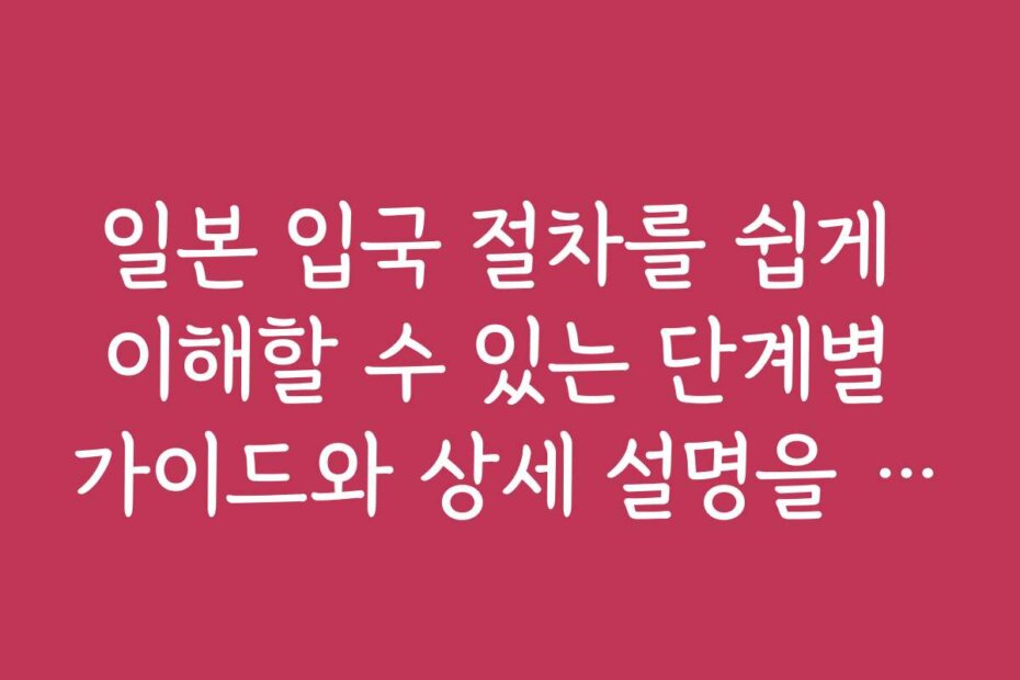 일본 입국 절차를 쉽게 이해할 수 있는 단계별 가이드와 상세 설명을 제공합니다