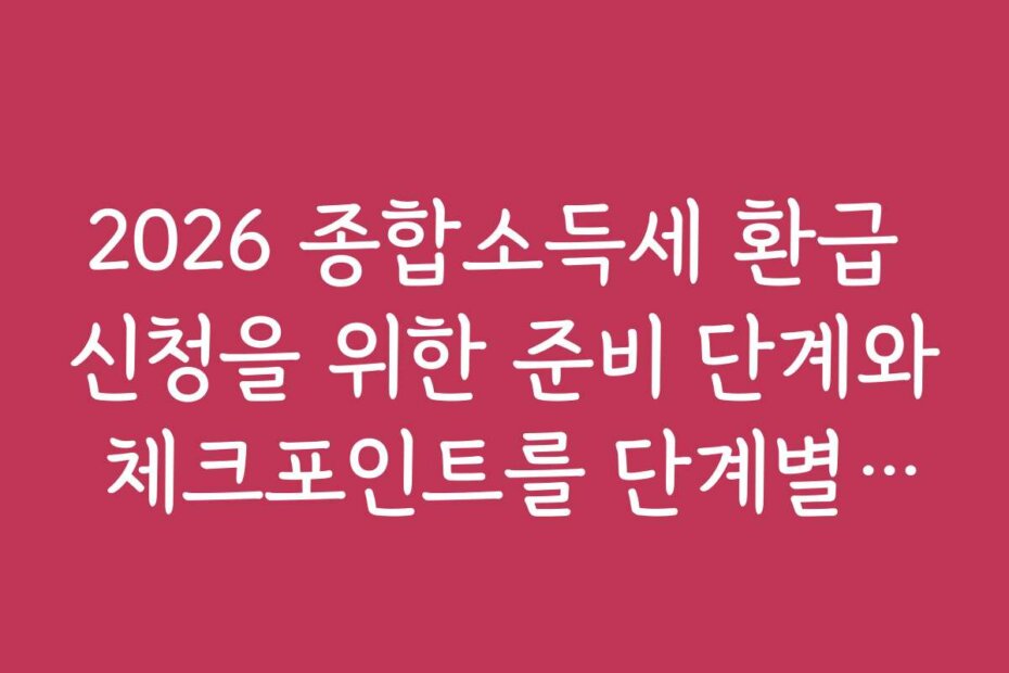 2026 종합소득세 환급 신청을 위한 준비 단계와 체크포인트를 단계별로 안내합니다