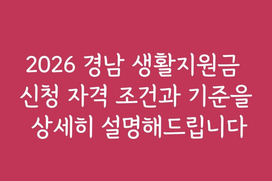 2026 경남 생활지원금 신청 자격 조건과 기준을 상세히 설명해드립니다