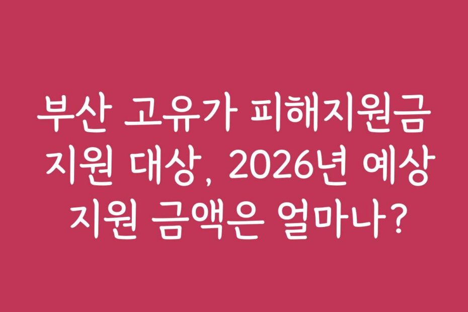 부산 고유가 피해지원금 지원 대상, 2026년 예상 지원 금액은 얼마나?