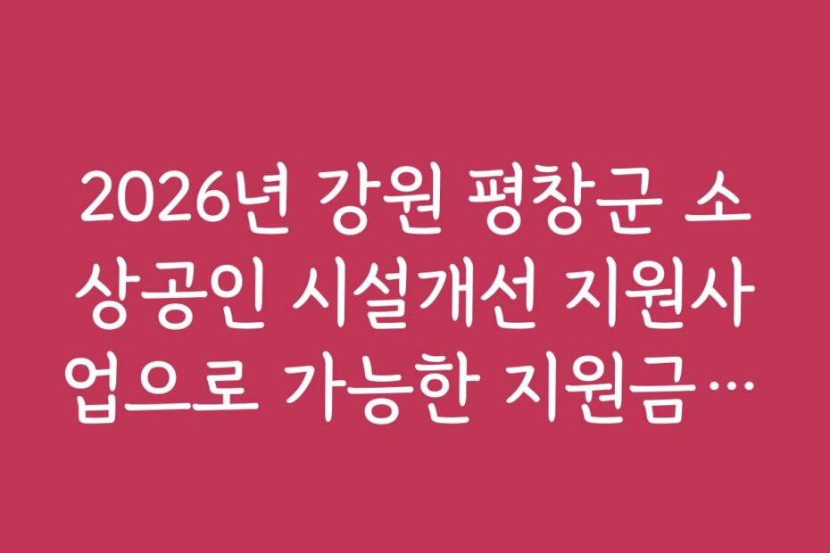 2026년 강원 평창군 소상공인 시설개선 지원사업으로 가능한 지원금과 지원 범위는 어떤 것이 있나요