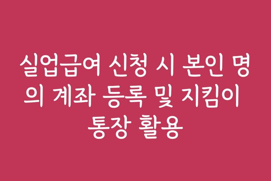 실업급여 신청 시 본인 명의 계좌 등록 및 지킴이 통장 활용