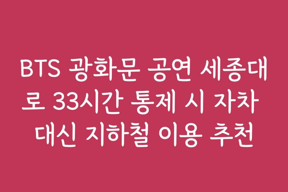 BTS 광화문 공연 세종대로 33시간 통제 시 자차 대신 지하철 이용 추천