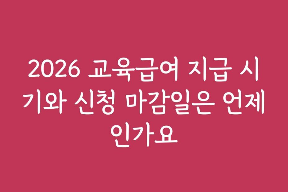 2026 교육급여 지급 시기와 신청 마감일은 언제인가요