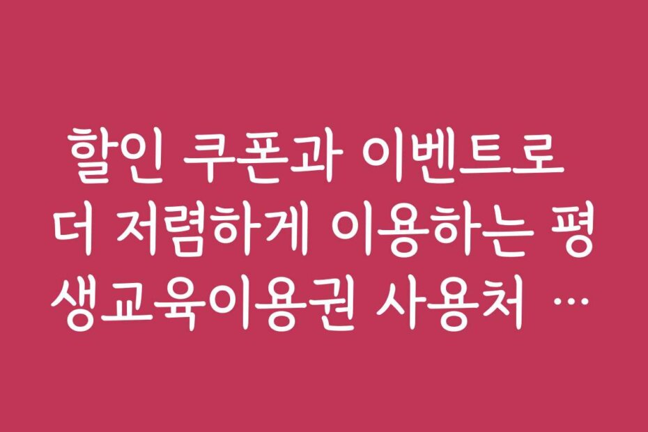 할인 쿠폰과 이벤트로 더 저렴하게 이용하는 평생교육이용권 사용처 온라인 강좌 방법