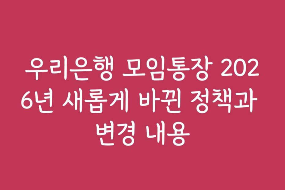 우리은행 모임통장 2026년 새롭게 바뀐 정책과 변경 내용