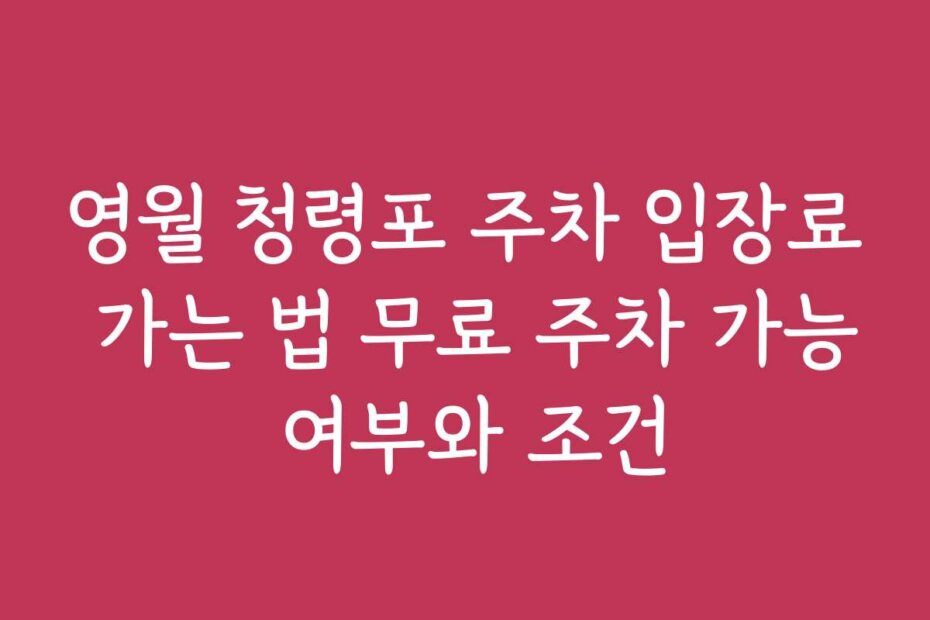 영월 청령포 주차 입장료 가는 법 무료 주차 가능 여부와 조건
